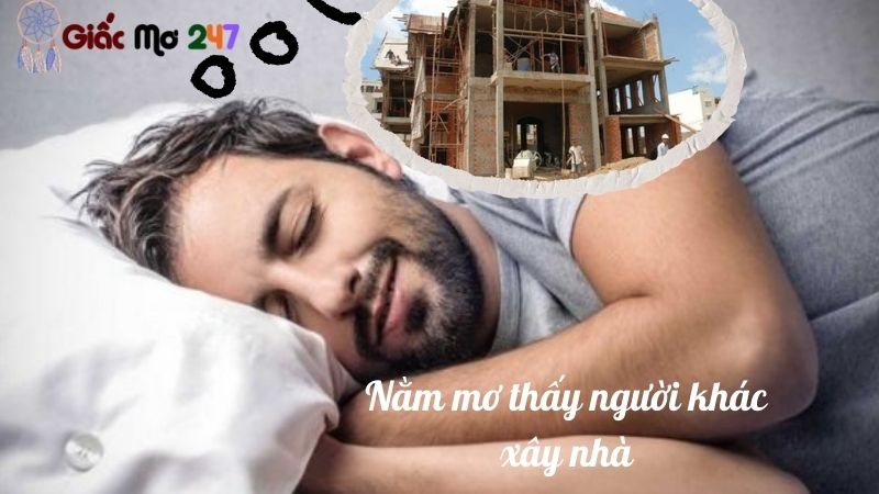 Mơ thấy người khác xây nhà - Giải mã con số may mắn