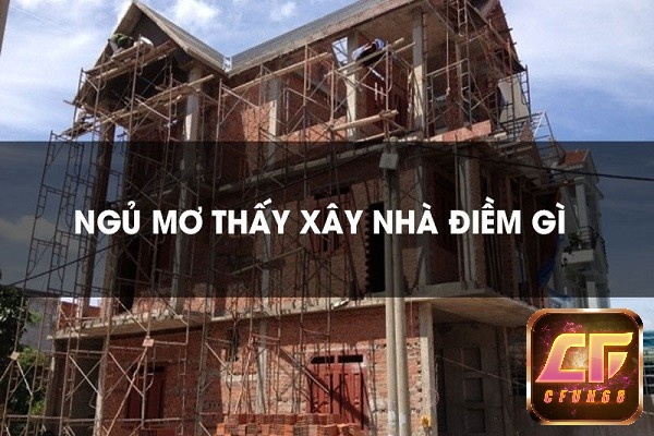 Mơ thấy người khác đang xây nhà mang theo điềm báo gì?
