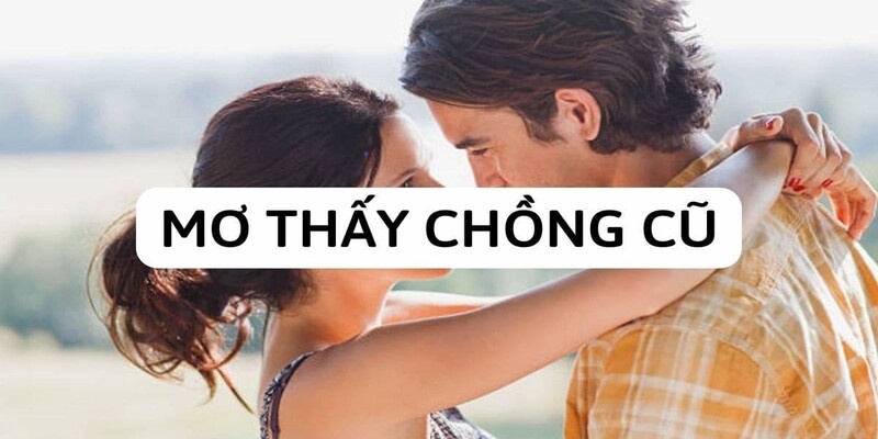 Mơ thấy chồng cũ: Con số giúp phát tài phát lộc nhanh