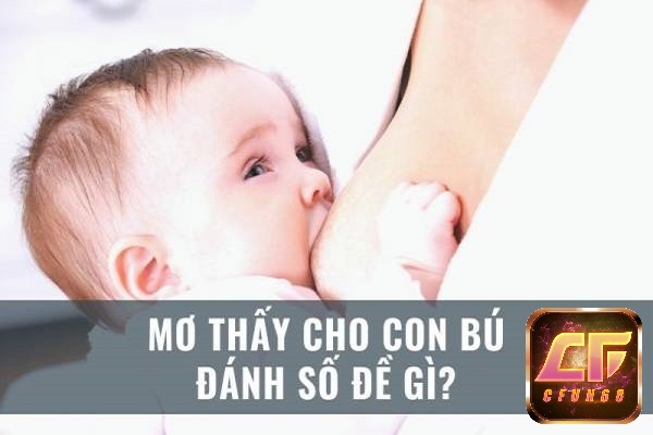 Nằm mơ thấy cho con bú đánh số gi cho dễ trúng