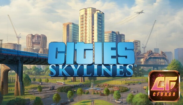 Cities: Skylines - Tự tay quy hoạch, quản lý và phát triển thành phố hiện đại từ A đến Z