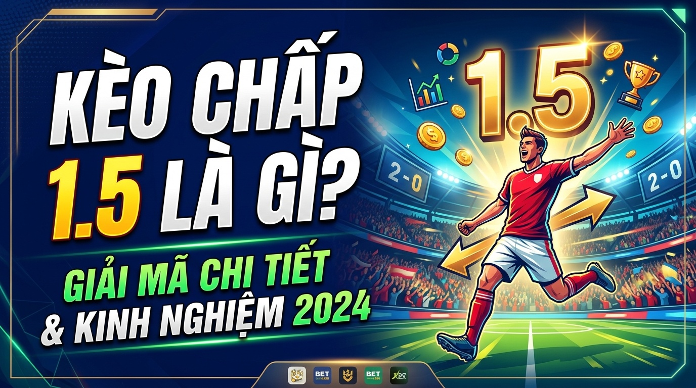Kèo chấp 1.5 là gì? Giải mã & kinh nghiệm cược hiệu quả 2026